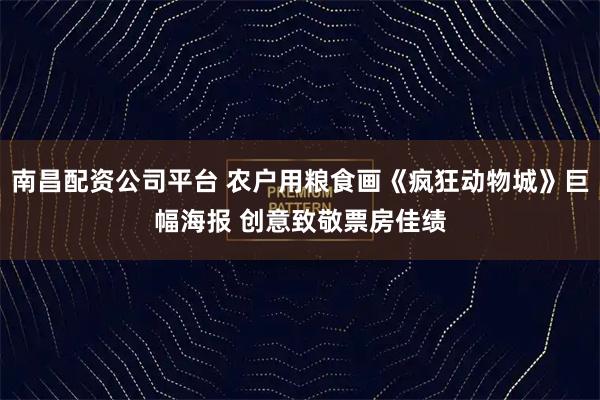 南昌配资公司平台 农户用粮食画《疯狂动物城》巨幅海报 创意致敬票房佳绩