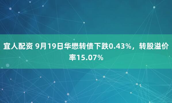 宜人配资 9月19日华懋转债下跌0.43%,转股溢价率15.07%