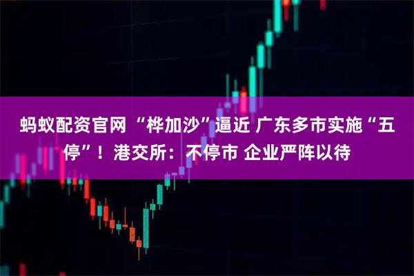 蚂蚁配资官网 “桦加沙”逼近 广东多市实施“五停”！港交所：不停市 企业严阵以待