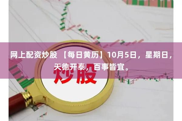 网上配资炒股 【每日黄历】10月5日，星期日，天德开泰，百事皆宜。