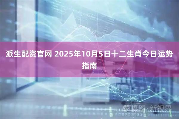 派生配资官网 2025年10月5日十二生肖今日运势指南