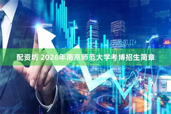 配资坊 2026年南京师范大学考博招生简章