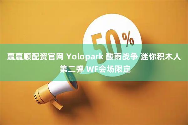 赢赢顺配资官网 Yolopark 酸雨战争 迷你积木人 第二弹 WF会场限定