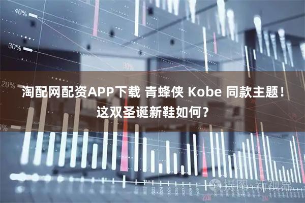 淘配网配资APP下载 青蜂侠 Kobe 同款主题！这双圣诞新鞋如何？