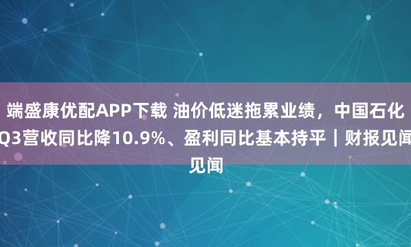 端盛康优配APP下载 油价低迷拖累业绩，中国石化Q3营收同比降10.9%、盈利同比基本持平｜财报见闻