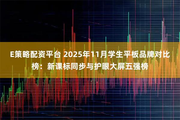 E策略配资平台 2025年11月学生平板品牌对比榜：新课标同步与护眼大屏五强榜