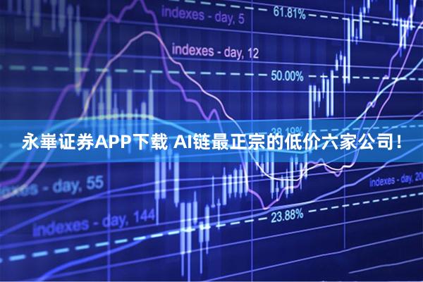 永崋证券APP下载 AI链最正宗的低价六家公司！