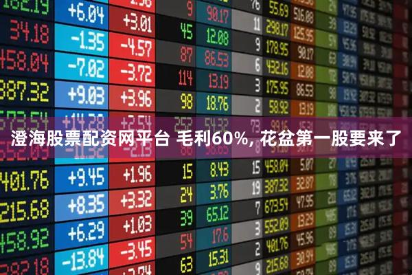 澄海股票配资网平台 毛利60%, 花盆第一股要来了