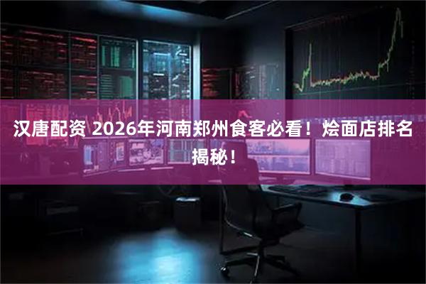 汉唐配资 2026年河南郑州食客必看！烩面店排名揭秘！