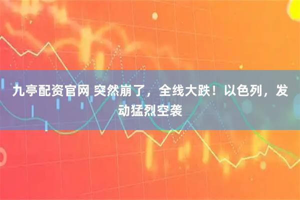 九亭配资官网 突然崩了，全线大跌！以色列，发动猛烈空袭