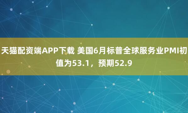 天猫配资端APP下载 美国6月标普全球服务业PMI初值为53.1，预期52.9