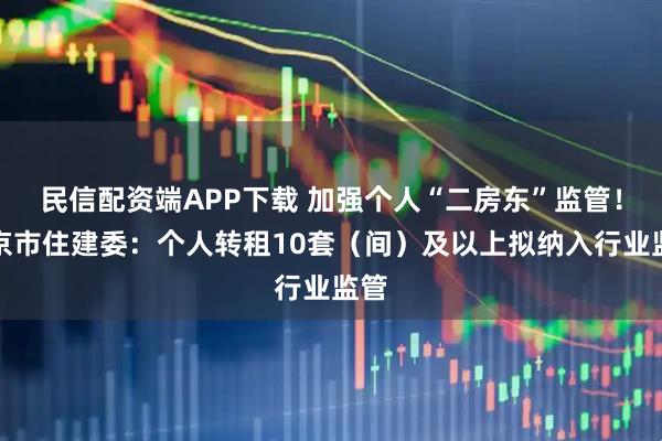 民信配资端APP下载 加强个人“二房东”监管!北京市住建委:个人转租10套(间)及以上拟纳入行业监管