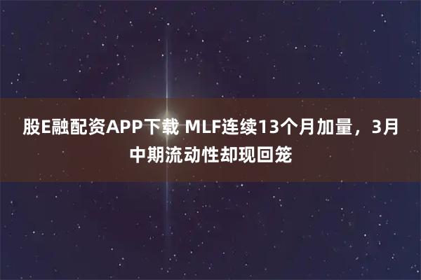 股E融配资APP下载 MLF连续13个月加量，3月中期流动性却现回笼